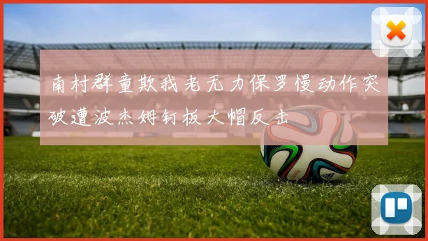 南村群童欺我老无力保罗慢动作突破遭波杰姆钉板大帽反击