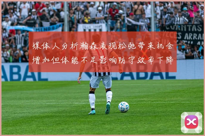 媒体人分析瀚森表现松弛带来机会增加但体能不足影响防守效率下降