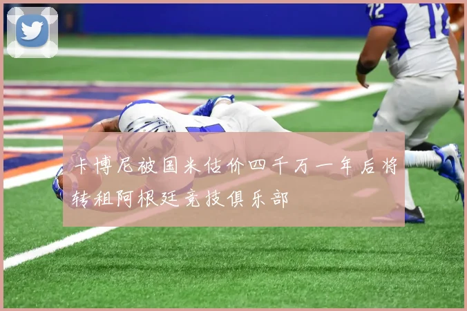 卡博尼被国米估价四千万一年后将转租阿根廷竞技俱乐部