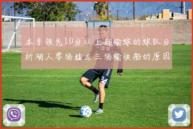 本季领先10分以上却输球的球队分析湖人零场猛龙三场输快船的原因