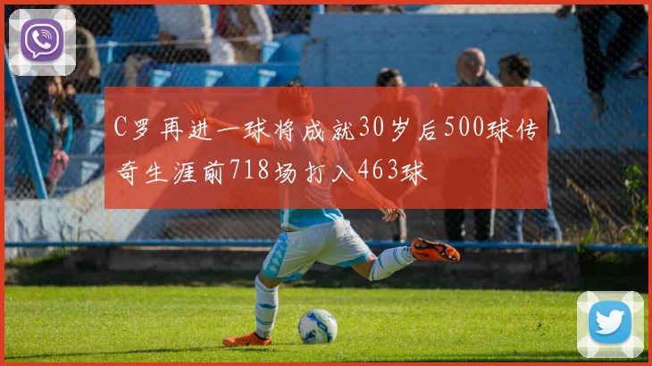 C罗再进一球将成就30岁后500球传奇生涯前718场打入463球