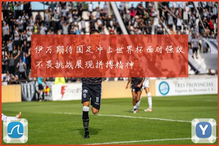 伊万期待国足冲击世界杯面对强敌不畏挑战展现拼搏精神