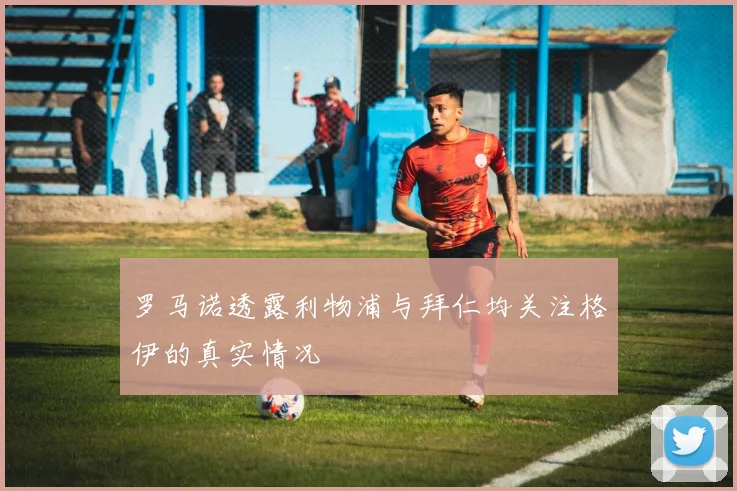 罗马诺透露利物浦与拜仁均关注格伊的真实情况