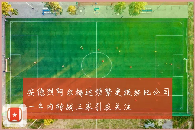 安德烈阿尔梅达频繁更换经纪公司一年内转战三家引发关注