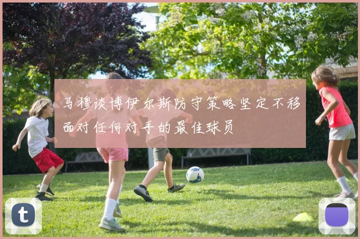 马穆谈博伊尔斯防守策略坚定不移面对任何对手的最佳球员