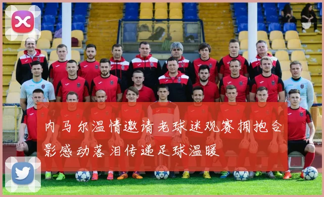 内马尔温情邀请老球迷观赛拥抱合影感动落泪传递足球温暖