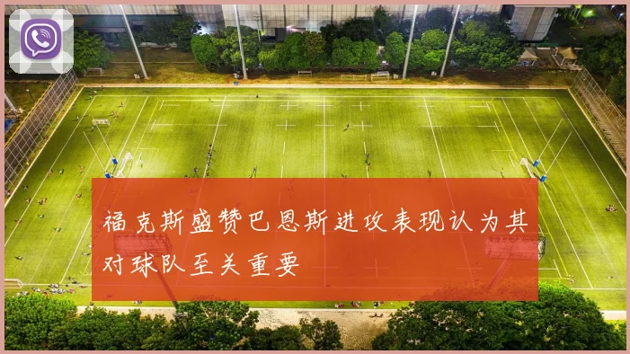 福克斯盛赞巴恩斯进攻表现认为其对球队至关重要