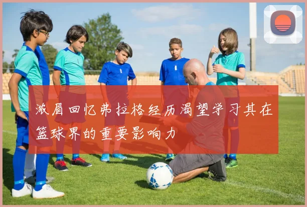 浓眉回忆弗拉格经历渴望学习其在篮球界的重要影响力