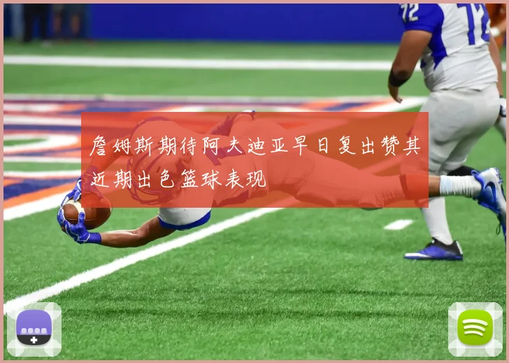 詹姆斯期待阿夫迪亚早日复出赞其近期出色篮球表现