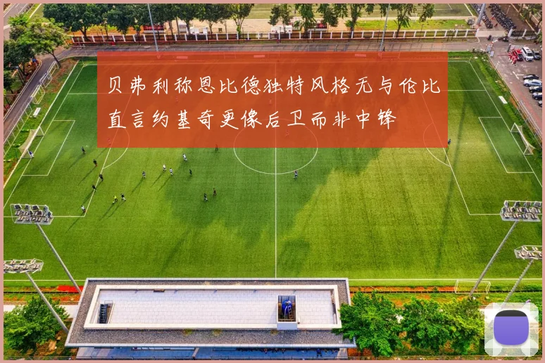 贝弗利称恩比德独特风格无与伦比直言约基奇更像后卫而非中锋
