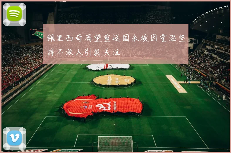 佩里西奇渴望重返国米埃因霍温坚持不放人引发关注