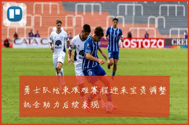 勇士队结束艰难赛程迎来宝贵调整机会助力后续表现