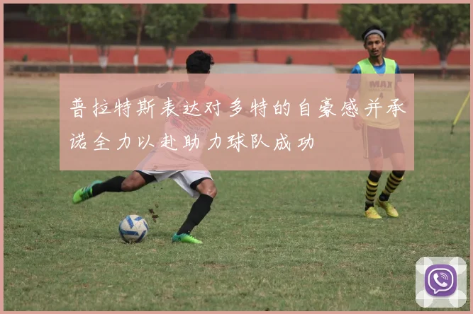 普拉特斯表达对多特的自豪感并承诺全力以赴助力球队成功