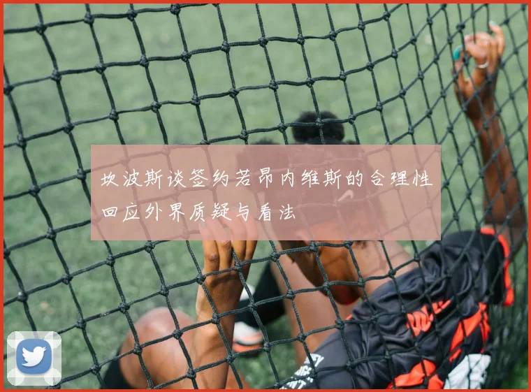 坎波斯谈签约若昂内维斯的合理性回应外界质疑与看法
