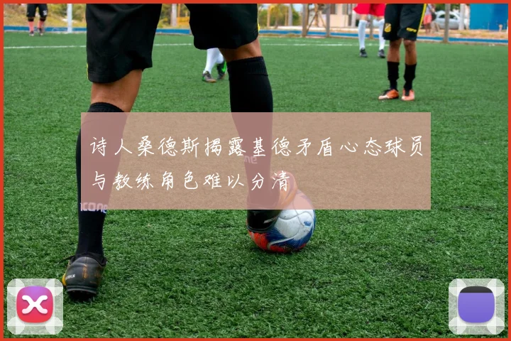 诗人桑德斯揭露基德矛盾心态球员与教练角色难以分清