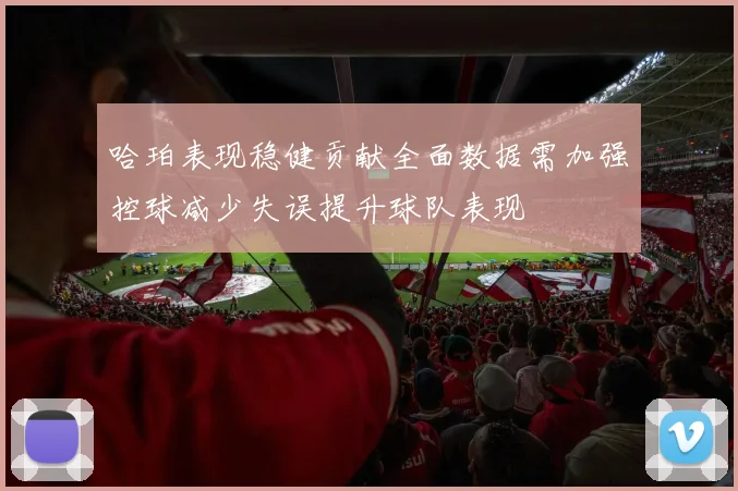 哈珀表现稳健贡献全面数据需加强控球减少失误提升球队表现
